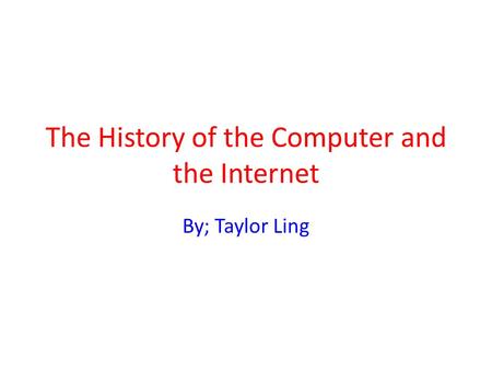 The History of the Computer and the Internet By; Taylor Ling.