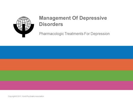 Management Of Depressive Disorders Pharmacologic Treatments For Depression Copyright © 2011. World Psychiatric Association.