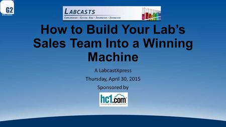 How to Build Your Lab’s Sales Team Into a Winning Machine A LabcastXpress Thursday, April 30, 2015 Sponsored by.