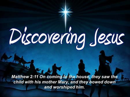 Matthew 2:11 On coming to the house, they saw the child with his mother Mary, and they bowed down and worshiped him.