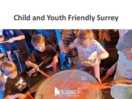 Child and Youth Friendly Surrey. Population has doubled in 20 years ½ million people 70% of future growth will be in our region Surrey is a rapidly growing.