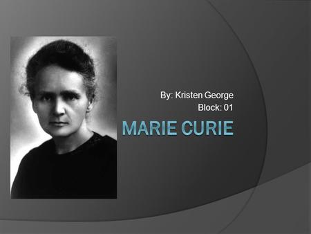 By: Kristen George Block: 01. Marie’s Family Marie Curie was born as Maria Sklodowska on November 7, 1867, in Warsaw, Poland Her parents are Bronislawa.