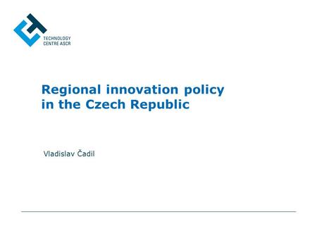 Regional innovation policy in the Czech Republic Vladislav Čadil.