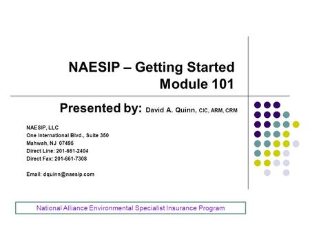 NAESIP – Getting Started Module 101 Presented by: David A. Quinn, CIC, ARM, CRM NAESIP, LLC One International Blvd., Suite 350 Mahwah, NJ 07495 Direct.