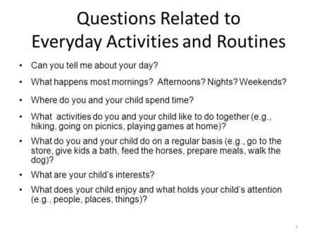 Can you tell me about your day? What happens most mornings? Afternoons? Nights? Weekends? Where do you and your child spend time? What activities do you.