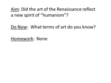 Aim: Did the art of the Renaissance reflect a new spirit of “humanism”? Do Now: What terms of art do you know? Homework: None.