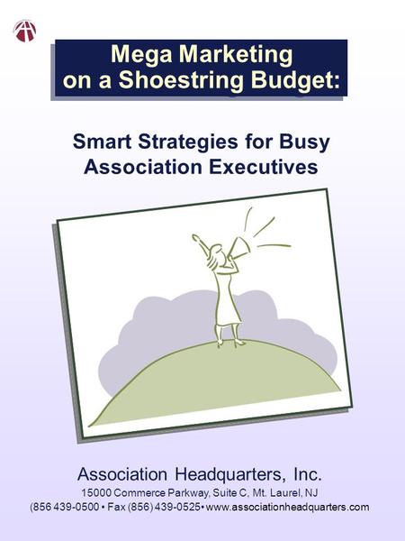 Mega Marketing on a Shoestring Budget: Smart Strategies for Busy Association Executives Association Headquarters, Inc. 15000 Commerce Parkway, Suite C,