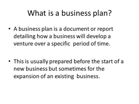 What is a business plan? A business plan is a document or report detailing how a business will develop a venture over a specific period of time. This is.