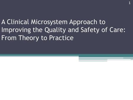 A Clinical Microsystem Approach to Improving the Quality and Safety of Care: From Theory to Practice 1.