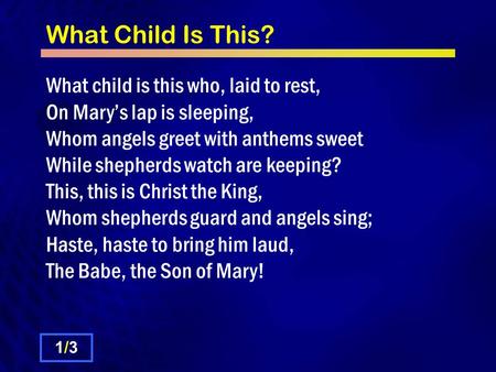 What Child Is This? What child is this who, laid to rest, On Mary’s lap is sleeping, Whom angels greet with anthems sweet While shepherds watch are keeping?