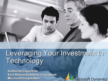 Leveraging Your Investment in Technology Katherine Cxypoliski East Region Solutions Consultant Microsoft Corporation.