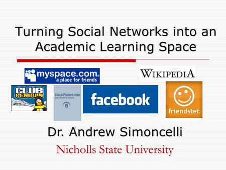 Turning Social Networks into an Academic Learning Space Dr. Andrew Simoncelli Nicholls State University.