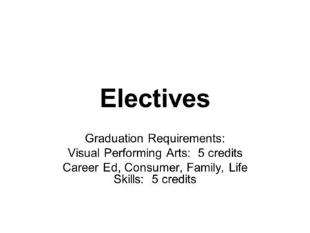 Electives Graduation Requirements: Visual Performing Arts: 5 credits Career Ed, Consumer, Family, Life Skills: 5 credits.