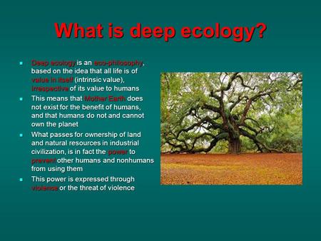 What is deep ecology? Deep ecology is an eco-philosophy, based on the idea that all life is of value in itself (intrinsic value), irrespective of its value.