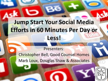 Jump Start Your Social Media Efforts in 60 Minutes Per Day or Less! Presenters: Christopher Bell, Good Counsel Homes Mark Loux, Douglas Shaw & Associates.