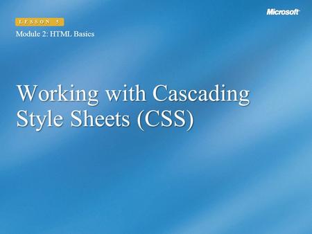 Working with Cascading Style Sheets (CSS) Module 2: HTML Basics LESSON 5.