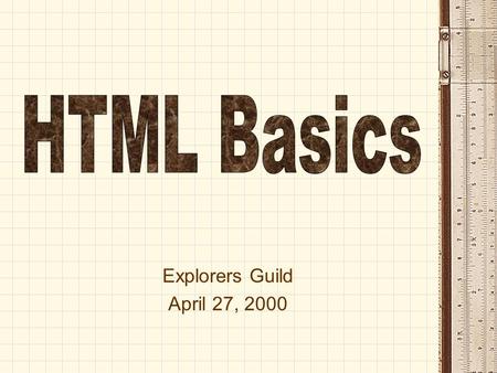 Explorers Guild April 27, 2000. What is HTML? Hypertext Markup Language (HTML) is the basic building block of the World Wide Web page. HTML files are.
