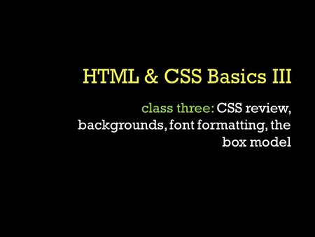 Class three: CSS review, backgrounds, font formatting, the box model.