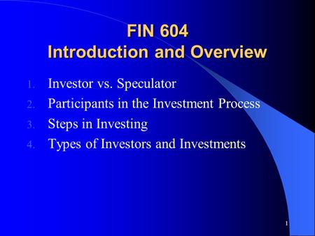 1 FIN 604 Introduction and Overview 1. Investor vs. Speculator 2. Participants in the Investment Process 3. Steps in Investing 4. Types of Investors and.