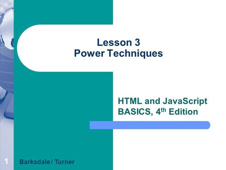 1 Lesson 3 Power Techniques HTML and JavaScript BASICS, 4 th Edition Barksdale / Turner.