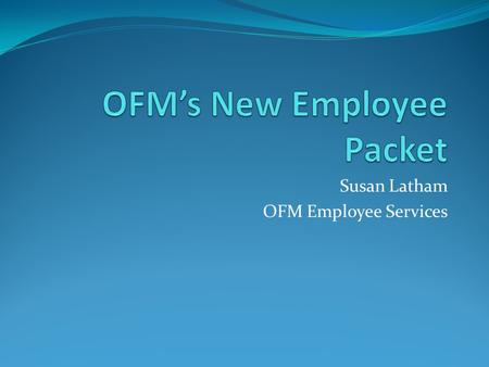 Susan Latham OFM Employee Services. Offer of Employment  Included in each New Employee Packet with instructions to report to OFM Employee Services on.