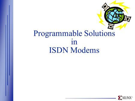 ® Programmable Solutions in ISDN Modems. ® www.Xilinx.com Overview  Xilinx - Industry Leader in FPGAs/CPLDs —High-density, high-speed, programmable,