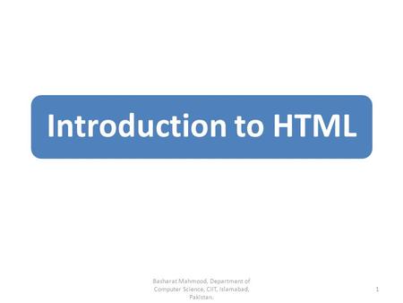 Introduction to HTML 1 Basharat Mahmood, Department of Computer Science, CIIT, Islamabad, Pakistan.