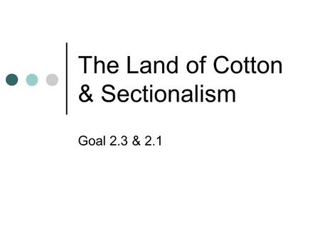 The Land of Cotton & Sectionalism Goal 2.3 & 2.1.
