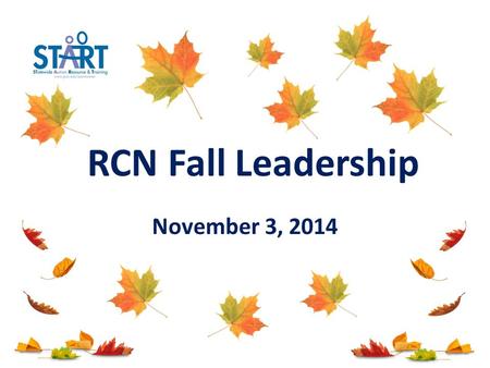November 3, 2014 RCN Fall Leadership. Today’s General Agenda START and OSE Updates & Priorities Peer to Peer Support Data Collection 1 Secondary Transition.