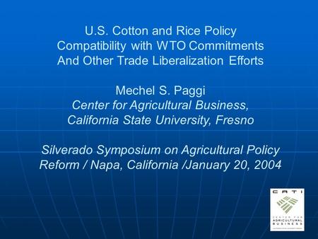 U.S. Cotton and Rice Policy Compatibility with WTO Commitments And Other Trade Liberalization Efforts Mechel S. Paggi Center for Agricultural Business,
