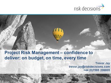 Copyright © 2015 Risk Decisions. All rights reserved | www.riskdecisions.com Project Risk Management – confidence to deliver: on budget, on time, every.