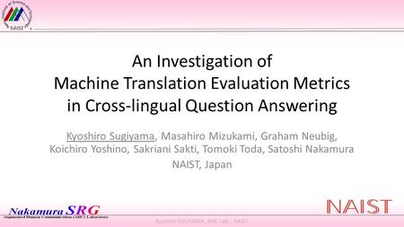 Kyoshiro SUGIYAMA, AHC-Lab., NAIST An Investigation of Machine Translation Evaluation Metrics in Cross-lingual Question Answering Kyoshiro Sugiyama, Masahiro.