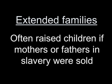 Extended families Often raised children if mothers or fathers in slavery were sold.