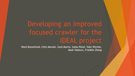 Developing an improved focused crawler for the IDEAL project Ward Bonnefond, Chris Menzel, Zack Morris, Suhas Patel, Tyler Ritchie, Mark Tedesco, Franklin.