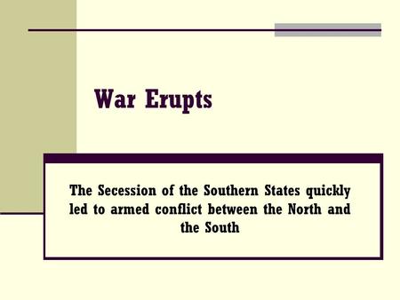 War Erupts The Secession of the Southern States quickly led to armed conflict between the North and the South.
