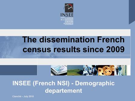 Clanché – July 2010 The dissemination French census results since 2009 INSEE (French NSI) - Demographic departement.