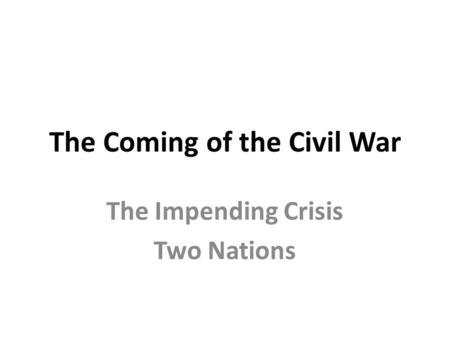 The Coming of the Civil War The Impending Crisis Two Nations.