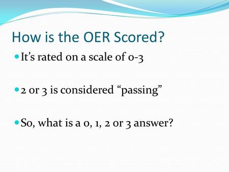 How is the OER Scored? It’s rated on a scale of 0-3 2 or 3 is considered “passing” So, what is a 0, 1, 2 or 3 answer?
