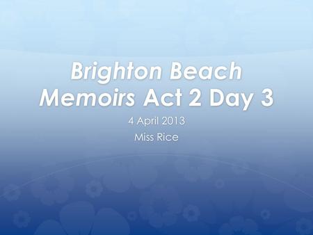 Brighton Beach Memoirs Act 2 Day 3 4 April 2013 Miss Rice.