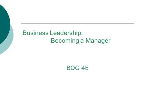 Business Leadership: Becoming a Manager BOG 4E. Emphasis on ….  Descriptive course title  Curriculum changes to better reflect needs of students taking.