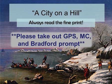 “A City on a Hill” Always read the fine print! **Please take out GPS, MC, and Bradford prompt**