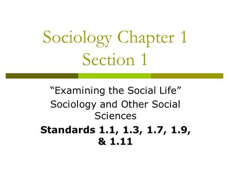 Sociology Chapter 1 Section 1 “Examining the Social Life” Sociology and Other Social Sciences Standards 1.1, 1.3, 1.7, 1.9, & 1.11.