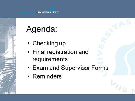 Agenda: Checking up Final registration and requirements Exam and Supervisor Forms Reminders.