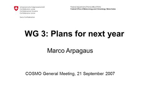 Federal Department of Home Affairs FDHA Federal Office of Meteorology and Climatology MeteoSwiss WG 3: Plans for next year COSMO General Meeting, 21 September.
