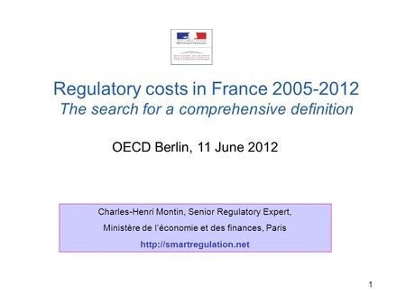 1 OECD Berlin, 11 June 2012 Regulatory costs in France 2005-2012 The search for a comprehensive definition Charles-Henri Montin, Senior Regulatory Expert,