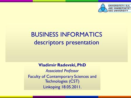 BUSINESS INFORMATICS descriptors presentation Vladimir Radevski, PhD Associated Professor Faculty of Contemporary Sciences and Technologies (CST) Linkoping.
