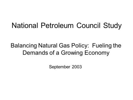 National Petroleum Council Study Balancing Natural Gas Policy: Fueling the Demands of a Growing Economy September 2003.