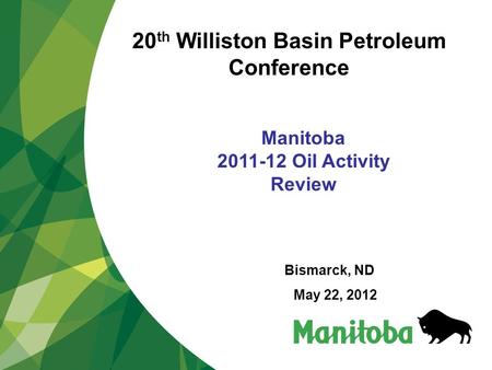 Manitoba 2011-12 Oil Activity Review Bismarck, ND May 22, 2012 20 th Williston Basin Petroleum Conference.