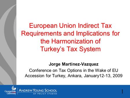 1 European Union Indirect Tax Requirements and Implications for the Harmonization of Turkey’s Tax System Jorge Martinez-Vazquez Conference on Tax Options.