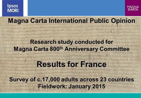 1 Magna Carta International Public Opinion Research study conducted for Magna Carta 800 th Anniversary Committee Results for France Survey of c.17,000.